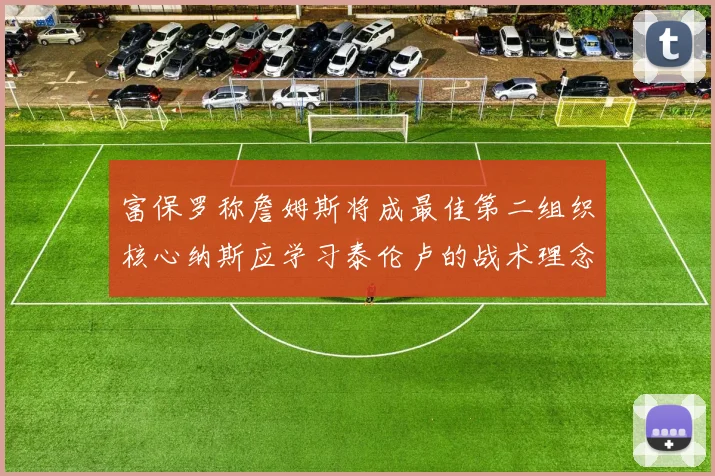 富保罗称詹姆斯将成最佳第二组织核心纳斯应学习泰伦卢的战术理念