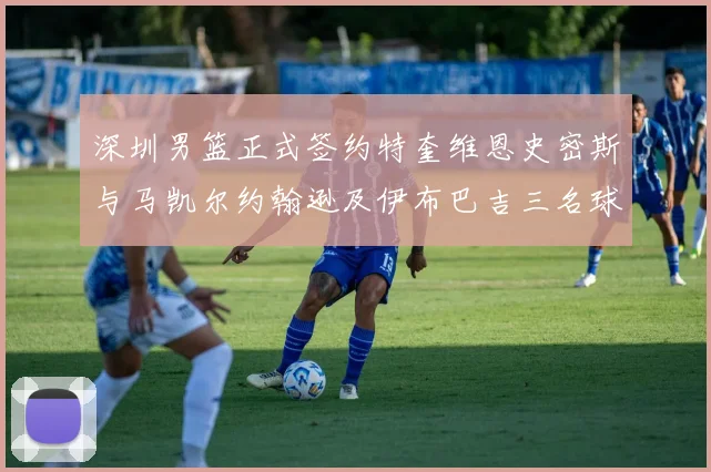 深圳男篮正式签约特奎维恩史密斯与马凯尔约翰逊及伊布巴吉三名球员