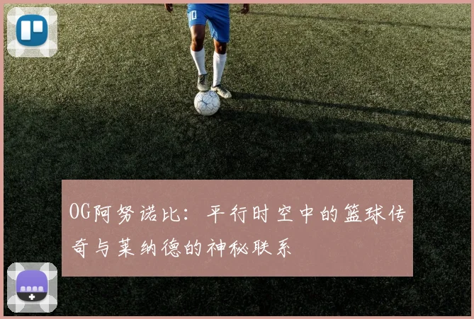 OG阿努诺比：平行时空中的篮球传奇与莱纳德的神秘联系