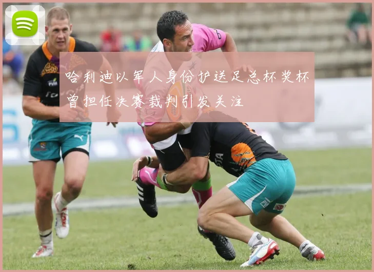 哈利迪以军人身份护送足总杯奖杯曾担任决赛裁判引发关注