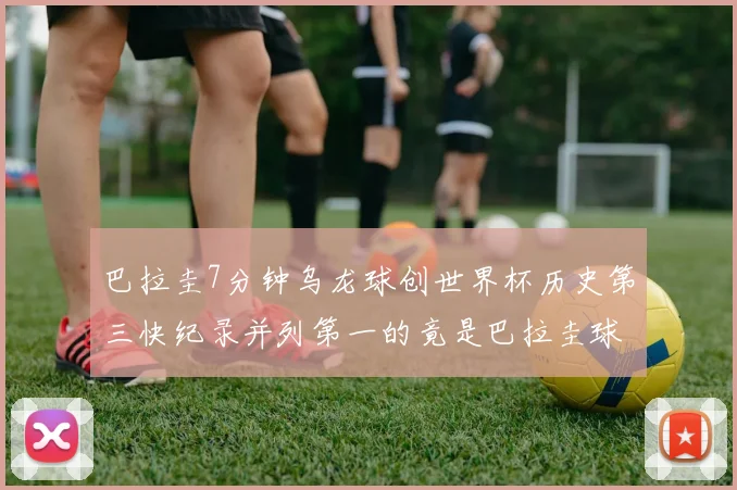 巴拉圭7分钟乌龙球创世界杯历史第三快纪录并列第一的竟是巴拉圭球员