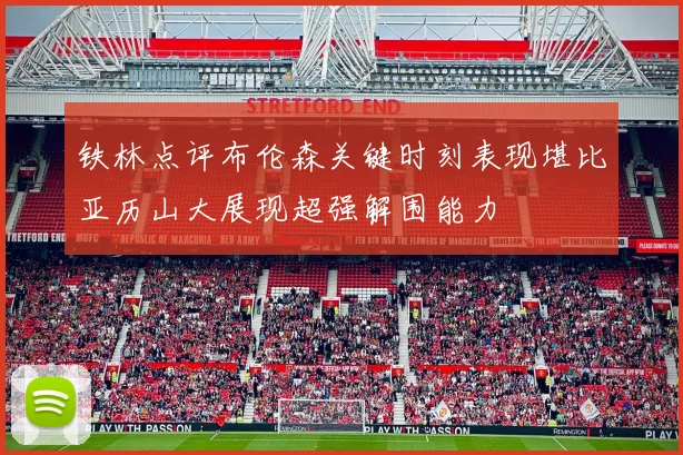 铁林点评布伦森关键时刻表现堪比亚历山大展现超强解围能力