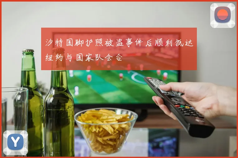 沙特国脚护照被盗事件后顺利抵达纽约与国家队会合