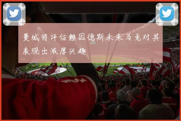 曼城将评估赖因德斯未来马竞对其表现出浓厚兴趣