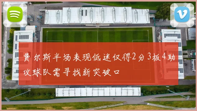 费尔斯半场表现低迷仅得2分3板4助攻球队需寻找新突破口
