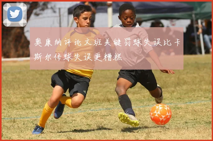 奥康纳评论文班关键罚球失误比卡斯尔传球失误更糟糕