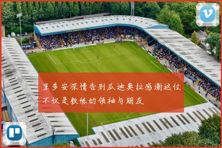 京多安深情告别瓜迪奥拉感谢这位不仅是教练的领袖与朋友