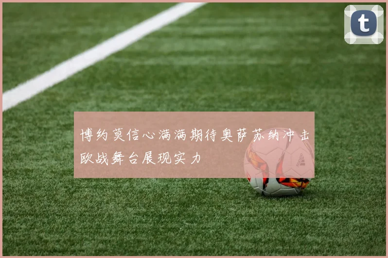博约莫信心满满期待奥萨苏纳冲击欧战舞台展现实力