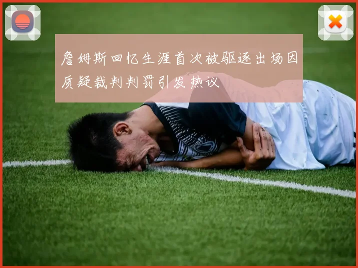 詹姆斯回忆生涯首次被驱逐出场因质疑裁判判罚引发热议