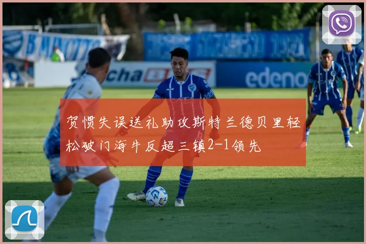 贺惯失误送礼助攻斯特兰德贝里轻松破门海牛反超三镇2-1领先