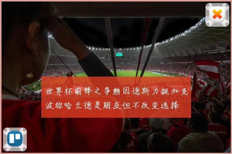 世界杯前锋之争赖因德斯力挺加克波称哈兰德是朋友但不改变选择